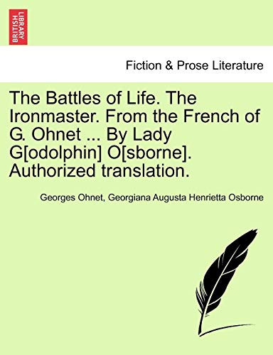 The Battles of Life. The Ironmaster. From the French of G. Ohnet ... By Lady G[odolphin] O[sborne]. Authorized translation.