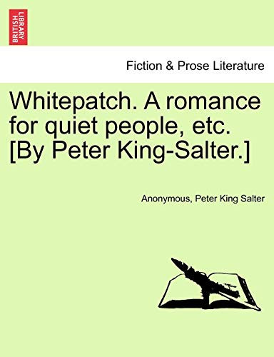 Whitepatch. A romance for quiet people, etc. [By Peter King-Salter.]