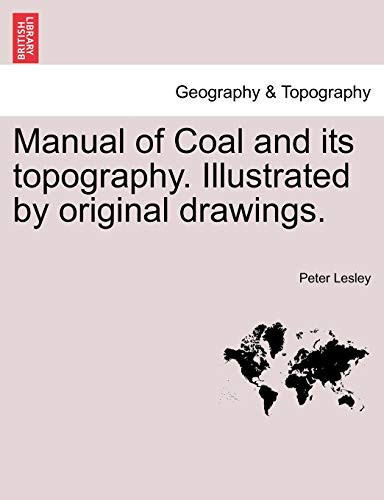 Manual of Coal and its topography. Illustrated by original drawings.
