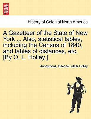 A Gazetteer of the State of New York ... Also, statistical tables, including the Census of 1840, and tables of distances, etc. [By O. L. Holley.]