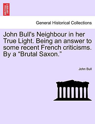 John Bull's Neighbour in Her True Light. Being an Answer to Some Recent French Criticisms. by a Brutal Saxon.