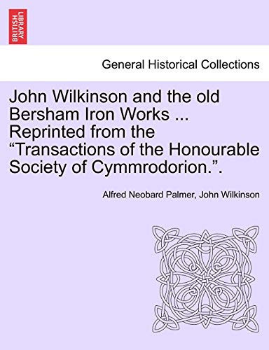 John Wilkinson and the old Bersham Iron Works ... Reprinted from the "Transactions of the Honourable Society of Cymmrodorion.".