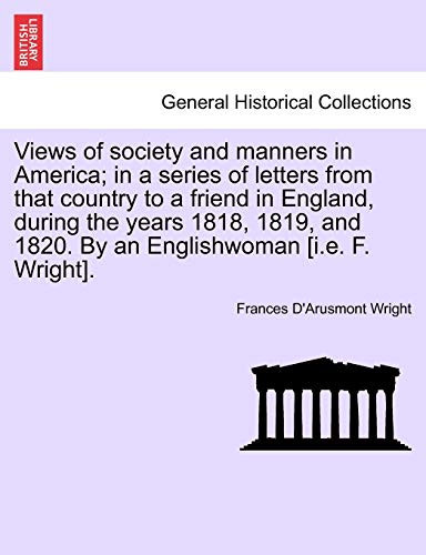 Views of society and manners in America; in a series of letters from that country to a friend in England, during the years 1818, 1819, and 1820. By an ... [i.e. F. Wright]. FIRST LONDON EDITION