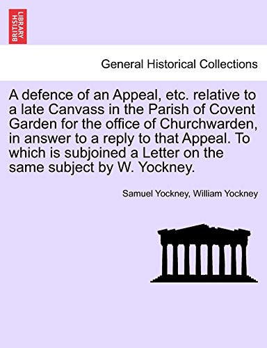 A defence of an Appeal, etc. relative to a late Canvass in the Parish of Covent Garden for the office of Churchwarden, in answer to a reply to that ... a Letter on the same subject by W. Yockney.
