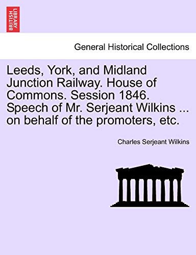 Leeds, York, and Midland Junction Railway. House of Commons. Session 1846. Speech of Mr. Serjeant Wilkins ... on behalf of the promoters, etc.