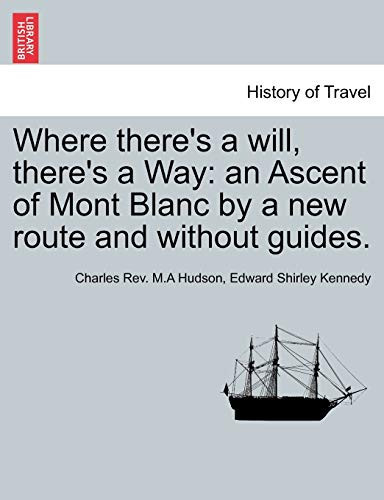 Where there's a will, there's a Way: an Ascent of Mont Blanc by a new route and without guides.