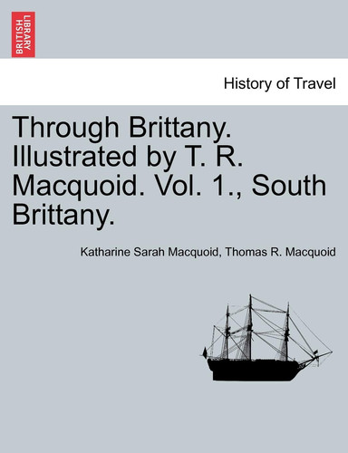Through Brittany. Illustrated by T. R. Macquoid. Vol. 1., South Brittany.