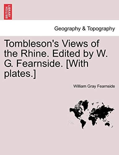 Tombleson's Views of the Rhine. Edited by W. G. Fearnside. [With plates.]