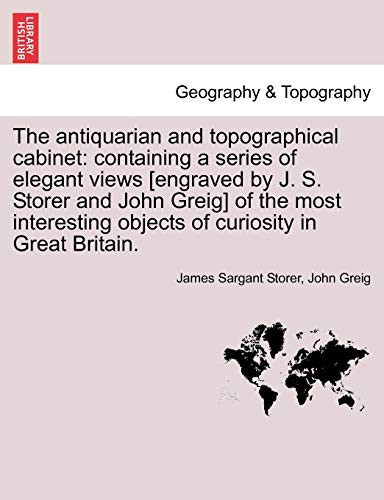 The antiquarian and topographical cabinet: containing a series of elegant views [engraved by J. S. Storer and John Greig] of the most interesting objects of curiosity in Great Britain.