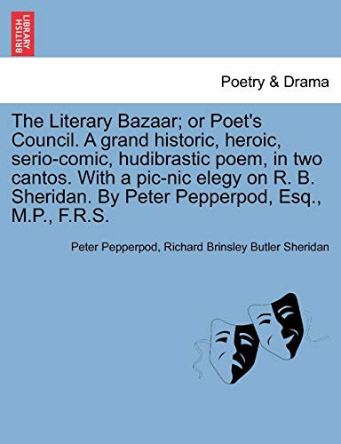 The Literary Bazaar; or Poet's Council. A grand historic, heroic, serio-comic, hudibrastic poem, in two cantos. With a pic-nic elegy on R. B. Sheridan. By Peter Pepperpod, Esq., M.P., F.R.S.