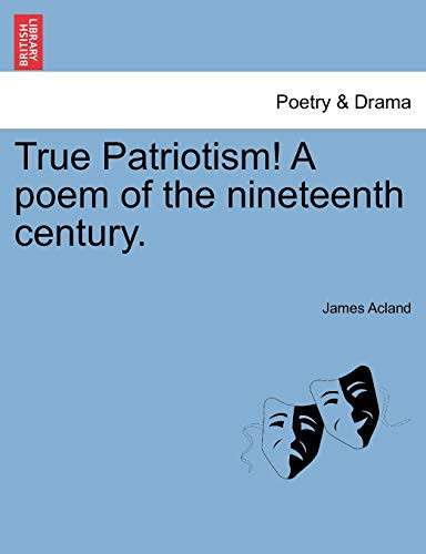 True Patriotism! A poem of the nineteenth century.