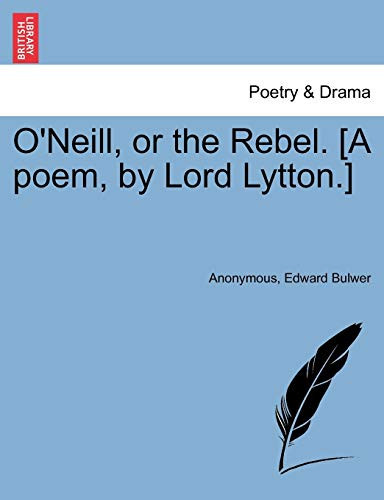 O'Neill, or the Rebel. [A poem, by Lord Lytton.]