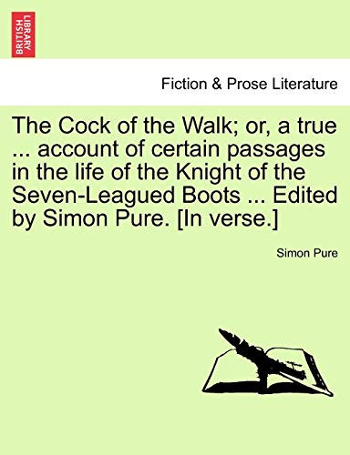The Cock of the Walk; or, a true ... account of certain passages in the life of the Knight of the Seven-Leagued Boots ... Edited by Simon Pure. [In verse.]