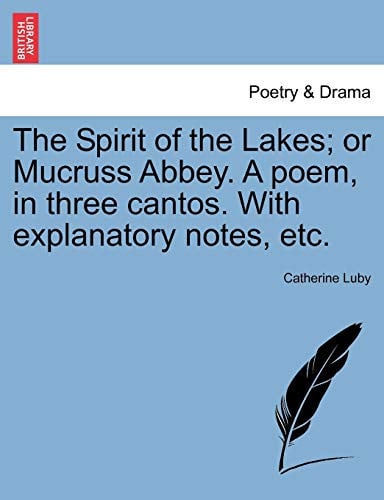 The Spirit of the Lakes; or Mucruss Abbey. A poem, in three cantos. With explanatory notes, etc.