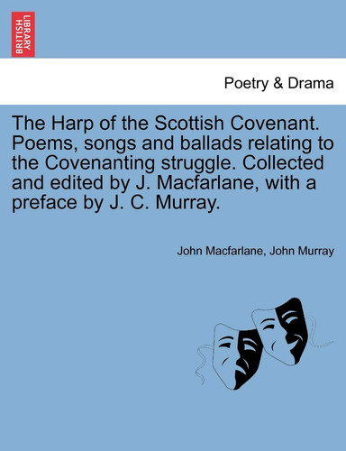 The Harp of the Scottish Covenant. Poems, songs and ballads relating to the Covenanting struggle. Collected and edited by J. Macfarlane, with a preface by J. C. Murray.