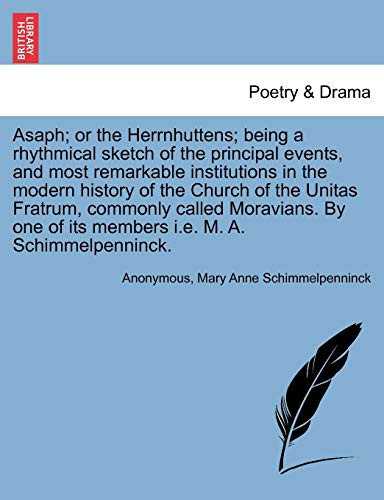 Asaph; or the Herrnhuttens; being a rhythmical sketch of the principal events, and most remarkable institutions in the modern history of the Church of ... of its members i.e. M. A. Schimmelpenninck.