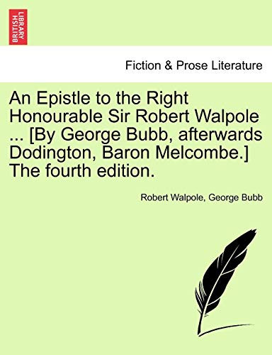 An Epistle to the Right Honourable Sir Robert Walpole ... [By George Bubb, afterwards Dodington, Baron Melcombe.] The fourth edition.