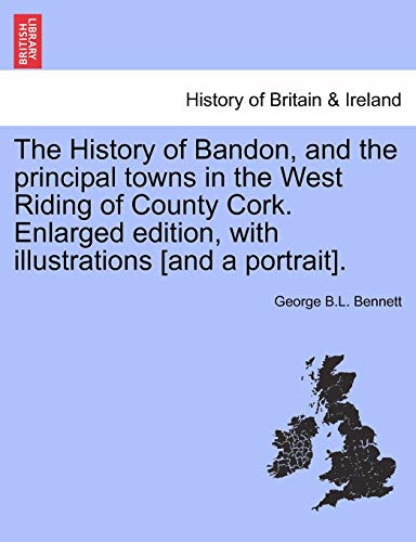 The History of Bandon, and the principal towns in the West Riding of County Cork. Enlarged edition, with illustrations [and a portrait].