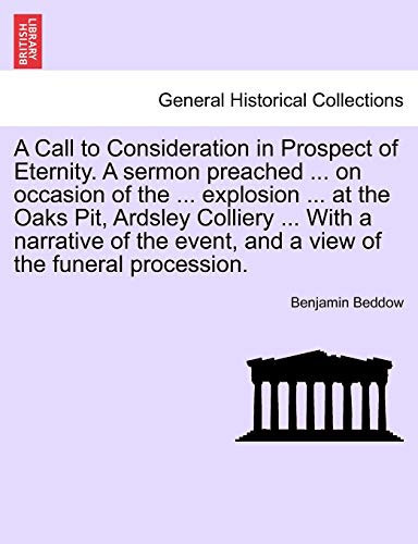 A Call to Consideration in Prospect of Eternity. A sermon preached ... on occasion of the ... explosion ... at the Oaks Pit, Ardsley Colliery ... With ... event, and a view of the funeral procession.