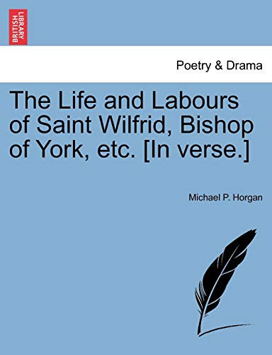 The Life and Labours of Saint Wilfrid, Bishop of York, etc. [In verse.]