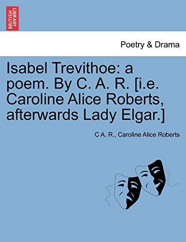 Isabel Trevithoe: a poem. By C. A. R. [i.e. Caroline Alice Roberts, afterwards Lady Elgar.]