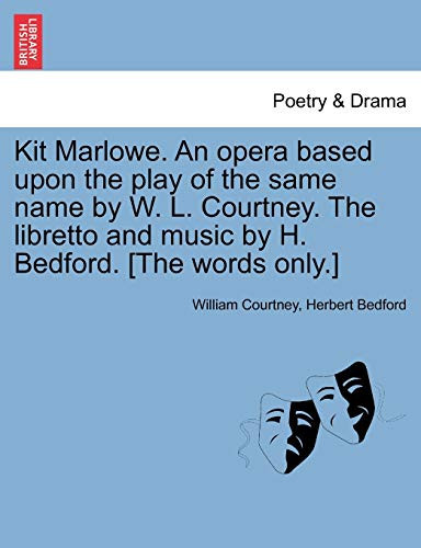Kit Marlowe. An opera based upon the play of the same name by W. L. Courtney. The libretto and music by H. Bedford. [The words only.]