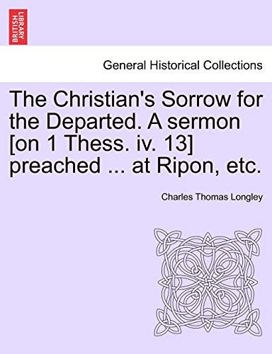 The Christian's Sorrow for the Departed. A sermon [on 1 Thess. iv. 13] preached ... at Ripon, etc.