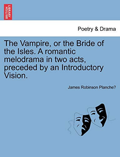 The Vampire, or the Bride of the Isles. A romantic melodrama in two acts, preceded by an Introductory Vision.
