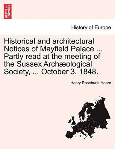 Historical and architectural Notices of Mayfield Palace ... Partly read at the meeting of the Sussex Archæological Society, ... October 3, 1848.