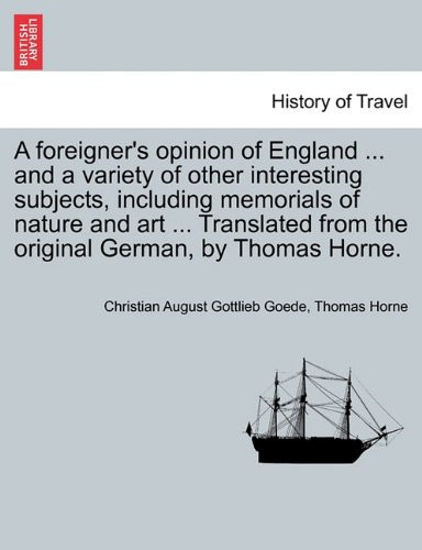 A foreigner's opinion of England ... and a variety of other interesting subjects, including memorials of nature and art ... Translated from the original German, by Thomas Horne.