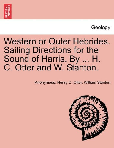 Western or Outer Hebrides. Sailing Directions for the Sound of Harris. By ... H. C. Otter and W. Stanton.