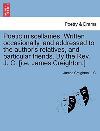 Poetic miscellanies. Written occasionally, and addressed to the author's relatives, and particular friends. By the Rev. J. C. [i.e. James Creighton.]