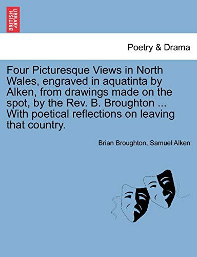 Four Picturesque Views in North Wales, engraved in aquatinta by Alken, from drawings made on the spot, by the Rev. B. Broughton ... With poetical reflections on leaving that country.