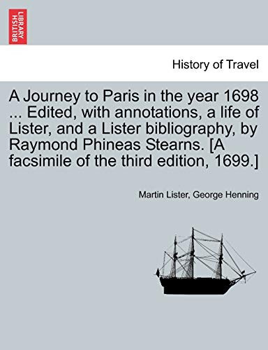 A Journey to Paris in the year 1698 ... Edited, with annotations, a life of Lister, and a Lister bibliography, by Raymond Phineas Stearns. [A facsimile of the third edition, 1699.]
