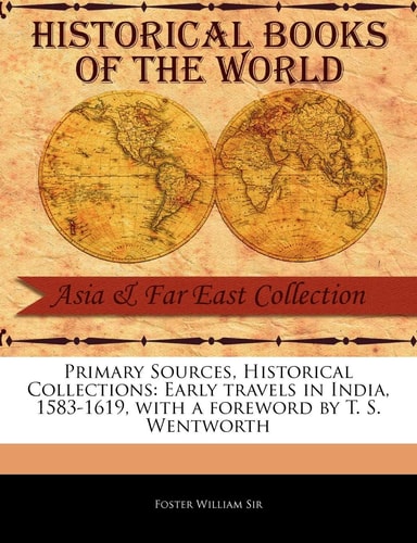 Primary Sources, Historical Collections: Early travels in India, 1583-1619, with a foreword by T. S. Wentworth