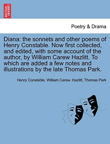 Diana: the sonnets and other poems of Henry Constable. Now first collected, and edited, with some account of the author, by William Carew Hazlitt. To ... and illustrations by the late Thomas Park.