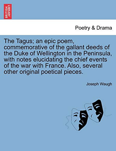 The Tagus; an epic poem, commemorative of the gallant deeds of the Duke of Wellington in the Peninsula, with notes elucidating the chief events of the ... Also, several other original poetical pieces.