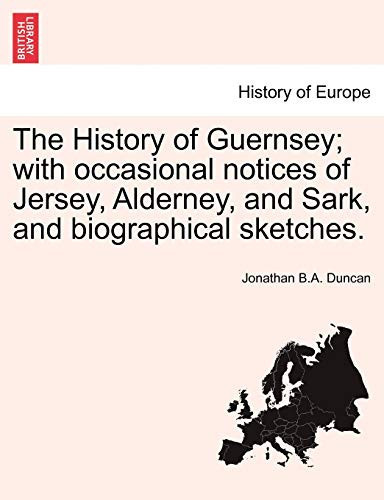 The History of Guernsey; with occasional notices of Jersey, Alderney, and Sark, and biographical sketches.