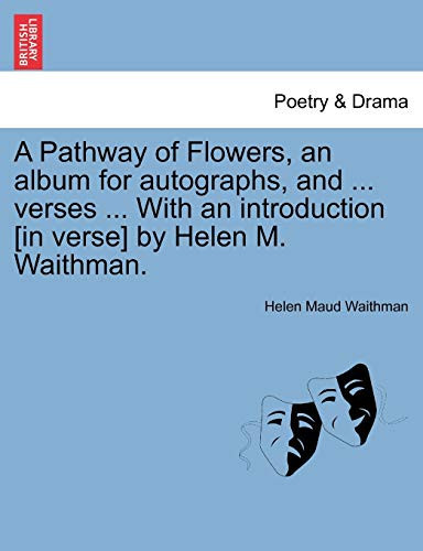 A Pathway of Flowers, an album for autographs, and ... verses ... With an introduction [in verse] by Helen M. Waithman.