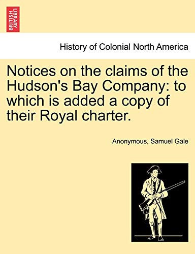 Notices on the claims of the Hudson's Bay Company: to which is added a copy of their Royal charter.