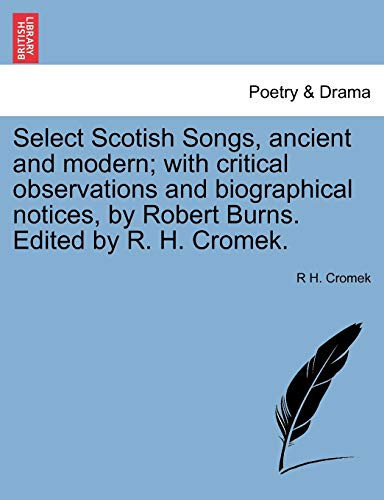 Select Scotish Songs, ancient and modern; with critical observations and biographical notices, by Robert Burns. Edited by R. H. Cromek.
