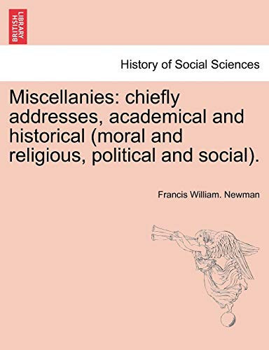 Miscellanies: chiefly addresses, academical and historical (moral and religious, political and social).