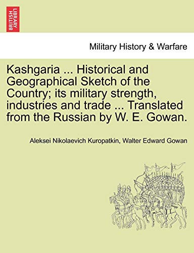 Kashgaria ... Historical and Geographical Sketch of the Country; Its Military Strength, Industries and Trade ... Translated from the Russian by W. E.