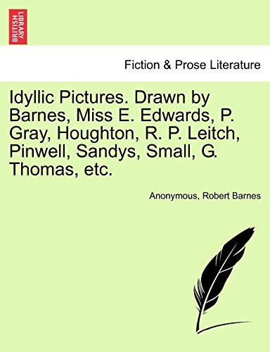 Idyllic Pictures. Drawn by Barnes, Miss E. Edwards, P. Gray, Houghton, R. P. Leitch, Pinwell, Sandys, Small, G. Thomas, etc.