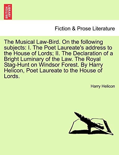 The Musical Law-Bird. On the following subjects: I. The Poet Laureate's address to the House of Lords; II. The Declaration of a Bright Luminary of the ... Helicon, Poet Laureate to the House of Lords.