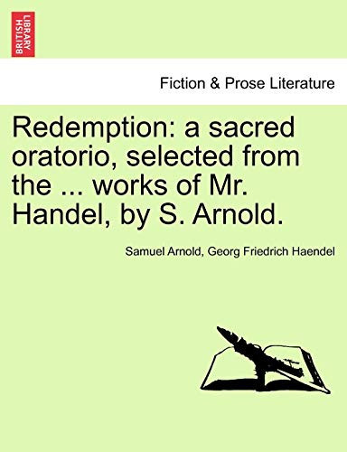 Redemption: a sacred oratorio, selected from the ... works of Mr. Handel, by S. Arnold.