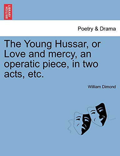 The Young Hussar, or Love and mercy, an operatic piece, in two acts, etc.