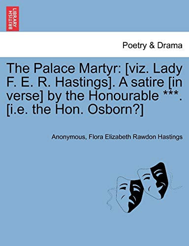 The Palace Martyr: [viz. Lady F. E. R. Hastings]. A satire [in verse] by the Honourable ***. [i.e. the Hon. Osborn?] Ninth Edition.