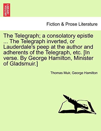 The Telegraph; a consolatory epistle ... The Telegraph inverted, or Lauderdale's peep at the author and adherents of the Telegraph, etc. [In verse. By George Hamilton, Minister of Gladsmuir.]