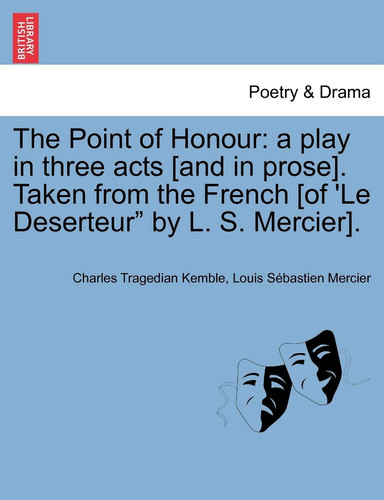 The Point of Honour: A Play in Three Acts [And in Prose]. Taken from the French [Of 'le Deserteur" by L. S. Mercier].